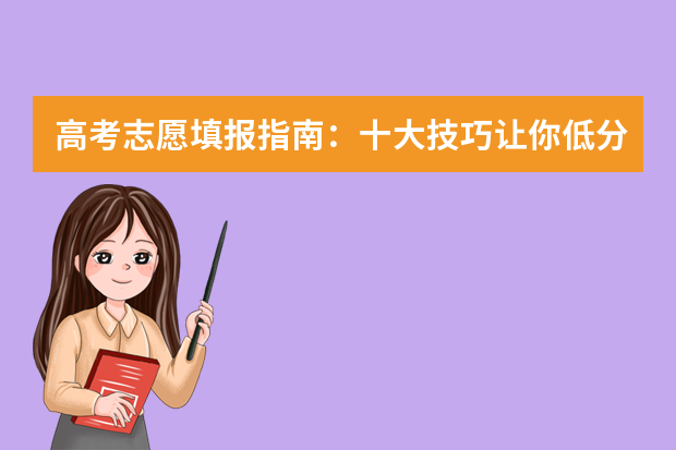 高考志愿填报指南：十大技巧让你低分高就 高考志愿填报有何技巧？